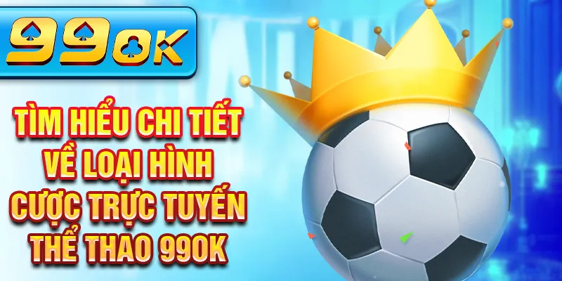 Tìm hiểu chi tiết về loại hình cược trực tuyến thể thao 99OK Tìm hiểu chi tiết về loại hình cược trực tuyến thể thao 99OK