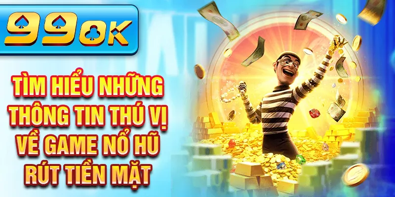 Tìm hiểu những thông tin thú vị về game nổ hũ rút tiền mặt Tìm hiểu những thông tin thú vị về game nổ hũ rút tiền mặt