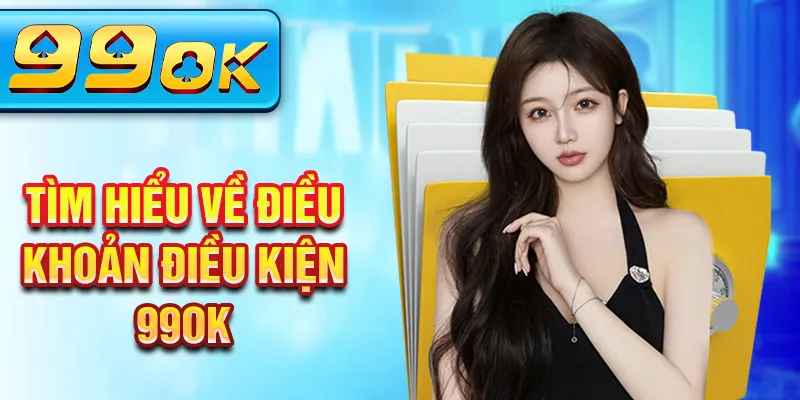 Tìm hiểu về điều khoản điều kiện 99Ok