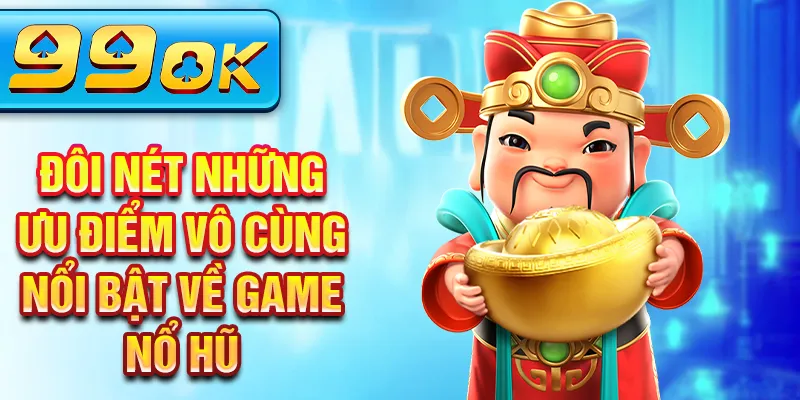 Đôi nét những ưu điểm vô cùng nổi bật về game nổ hũ