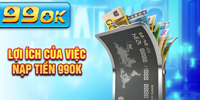 Lợi ích của việc nạp tiền 99Ok