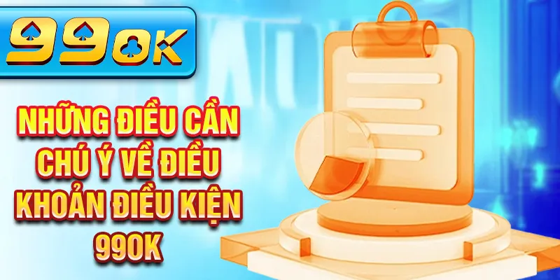 Những điều cần chú ý về Điều khoản điều kiện 99Ok