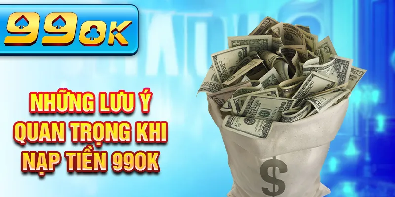 Những lưu ý quan trọng khi nạp tiền 99Ok