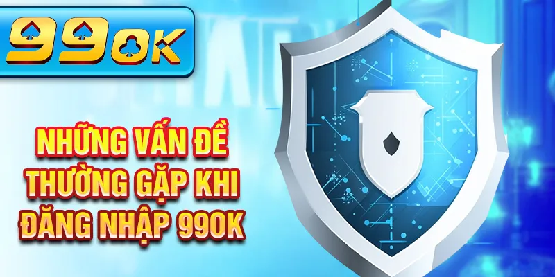 Những vấn đề thường gặp khi đăng nhập 99Ok