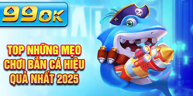 TOP những mẹo chơi bắn cá hiệu quả nhất 2025